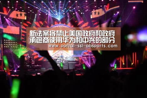 新法案将禁止美国政府和政府承包商使用华为和中兴的部分技术:安博体育(图3) 安博体育