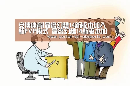 安博体育|最终幻想14新版本加入新PVP模式 最终幻想14新版本加入新PVP模式攻略分享(图1) 安博体育