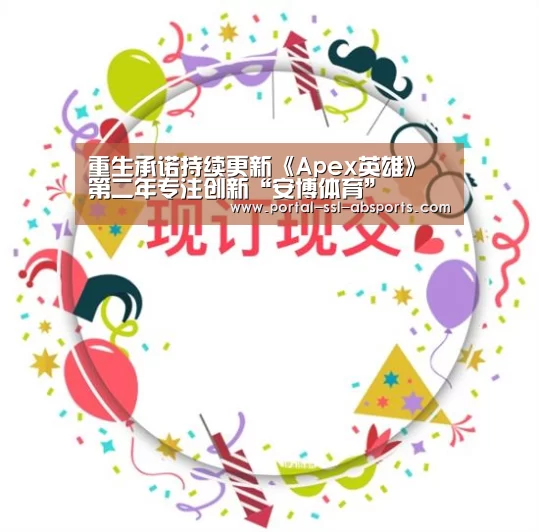 重生承诺持续更新《Apex英雄》 第二年专注创新“安博体育”(图4) 安博体育