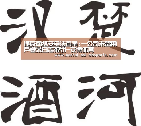 违反网络安全法首案:一公司未留用户登录日志被罚-安博体育(图2) 安博体育