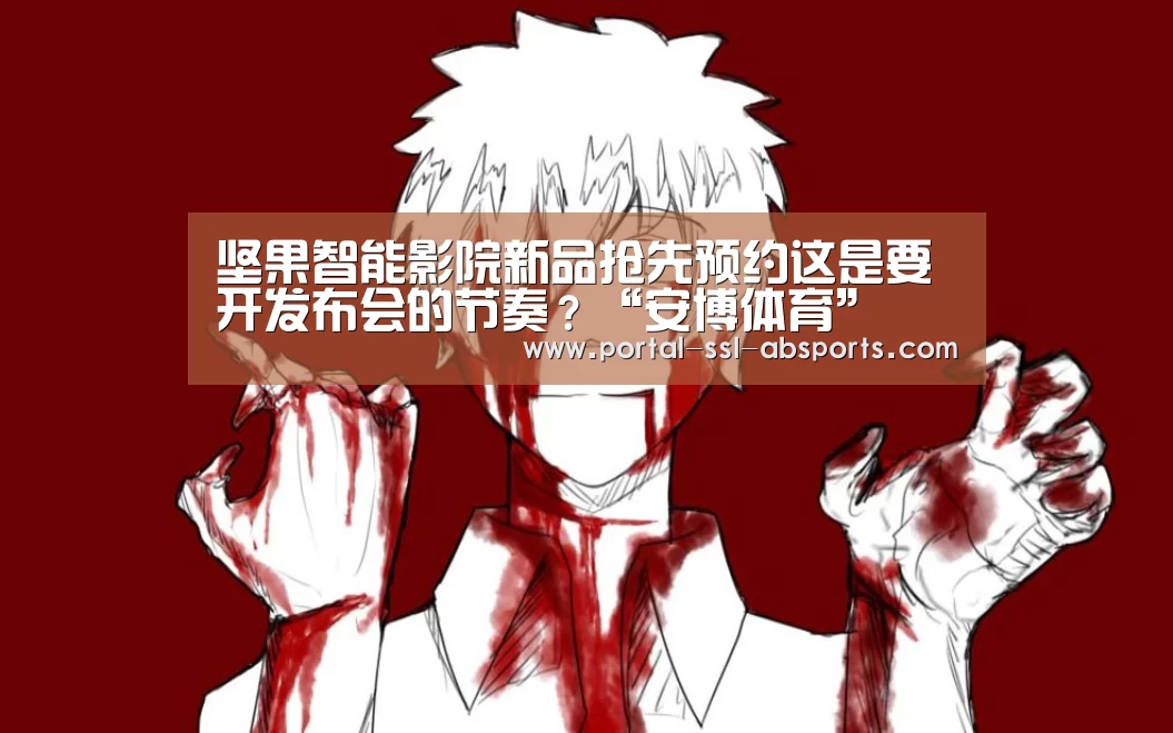 坚果智能影院新品抢先预约这是要开发布会的节奏?“安博体育”(图1) 安博体育