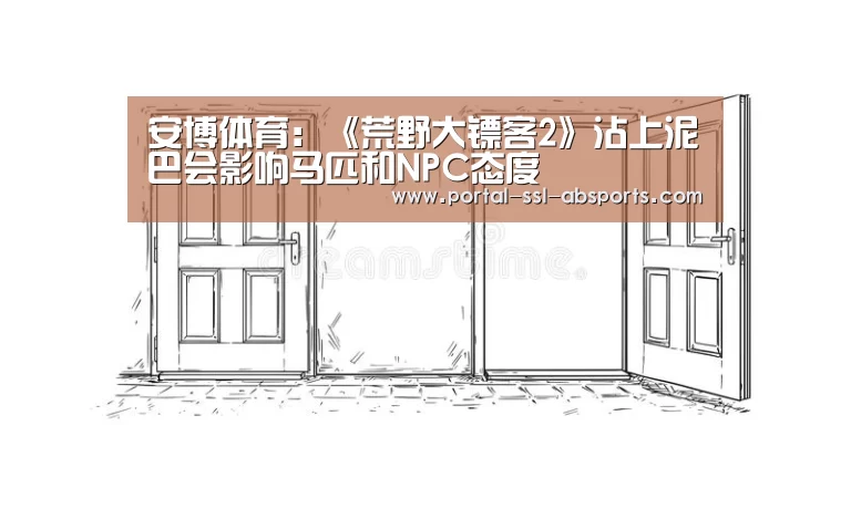 安博体育:《荒野大镖客2》沾上泥巴会影响马匹和NPC态度(图3) 安博体育